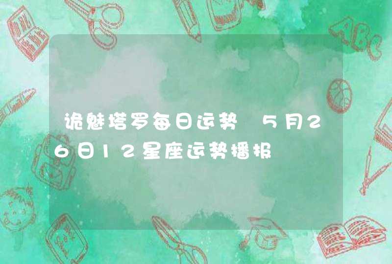 诡魅塔罗每日运势 5月26日12星座运势播报